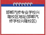 邯郸汽修专业学校兴隆校区地址(邯郸汽修学校兴隆校区)