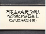 石家庄变电街汽修技校承德分校(石变电街汽修承德分校)