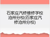 石家庄汽修维修学校沧州分校(石家庄汽修沧州分校)