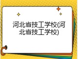河北省技工学校(河北省技工学校)