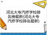 河北大专汽修学校排名榜最新(河北大专汽修学校排名最新)