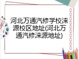 河北万通汽修学校涞源校区地址(河北万通汽修涞源地址)