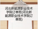 河北新能源职业技术学院订单班(河北新能源职业技术学院订单班)