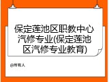 保定莲池区职教中心汽修专业(保定莲池区汽修专业教育)