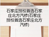 石家庄技校首选石家庄北方汽修(石家庄技校首选石家庄北方汽修)
