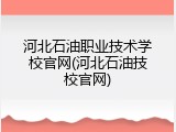 河北石油职业技术学校官网(河北石油技校官网)
