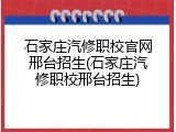 石家庄汽修职校官网邢台招生(石家庄汽修职校邢台招生)