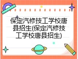 保定汽修技工学校唐县招生(保定汽修技工学校唐县招生)