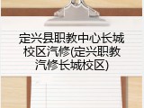 定兴县职教中心长城校区汽修(定兴职教汽修长城校区)