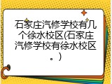 石家庄汽修学校有几个徐水校区(石家庄汽修学校有徐水校区。)