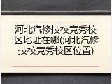 河北汽修技校竞秀校区地址在哪(河北汽修技校竞秀校区位置)