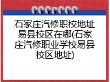 石家庄汽修职校地址易县校区在哪(石家庄汽修职业学校易县校区地址)