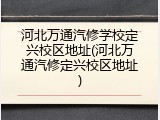 河北万通汽修学校定兴校区地址(河北万通汽修定兴校区地址)