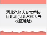 河北汽修大专竞秀校区地址(河北汽修大专校区地址)