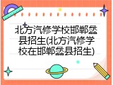 北方汽修学校邯郸蠡县招生(北方汽修学校在邯郸蠡县招生)