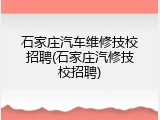 石家庄汽车维修技校招聘(石家庄汽修技校招聘)