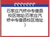 石家庄汽修中专唐县校区地址(石家庄汽修中专唐县校区地址)