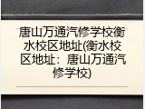 唐山万通汽修学校衡水校区地址(衡水校区地址：唐山万通汽修学校)