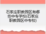 石家庄职教园区有哪些中专学校(石家庄职教园区中专校)