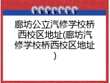 廊坊公立汽修学校桥西校区地址(廊坊汽修学校桥西校区地址)