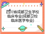四川省成都卫生学校临床专业(成都卫校临床医学专业)