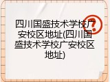 四川国盛技术学校广安校区地址(四川国盛技术学校广安校区地址)