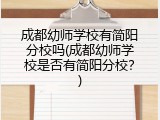 成都幼师学校有简阳分校吗(成都幼师学校是否有简阳分校？)