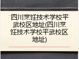 四川烹饪技术学校平武校区地址(四川烹饪技术学校平武校区地址)