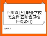 四川省卫生职业学校怎么样(四川省卫校评价如何)