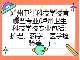 泸州卫生科技学校有哪些专业(泸州卫生科技学校专业包括：护理、药学、医学检验等。)