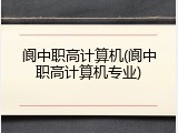 阆中职高计算机(阆中职高计算机专业)