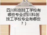 四川科创技工学校有哪些专业(四川科创技工学校专业有哪些？)