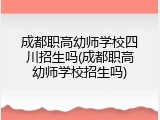 成都职高幼师学校四川招生吗(成都职高幼师学校招生吗)