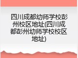 四川成都幼师学校彭州校区地址(四川成都彭州幼师学校校区地址)