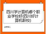 四川学计算机哪个职业学校好(四川好计算机职校)