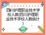 四川护理职业技术学校人数(四川护理职业技术学校人数统计)