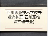 四川职业技术学校专业有护理(四川职校设护理专业)