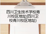 四川卫生技术学校青川校区地址(四川卫校青川校区地址)