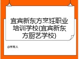 宜宾新东方烹饪职业培训学校(宜宾新东方厨艺学校)