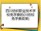 四川纺织职业技术学校免学费的(川纺校免学费政策)