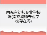 南充有幼师专业学校吗(南充幼师专业学校存在吗)