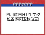 四川省绵阳卫生学校位置(绵阳卫校位置)