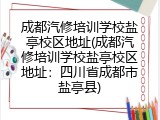 成都汽修培训学校盐亭校区地址(成都汽修培训学校盐亭校区地址：四川省成都市盐亭县)