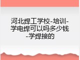 河北焊工学校-培训-学电焊可以吗多少钱-学焊接的