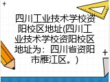 四川工业技术学校资阳校区地址(四川工业技术学校资阳校区地址为：四川省资阳市雁江区。)