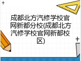 成都北方汽修学校官网新都分校(成都北方汽修学校官网新都校区)