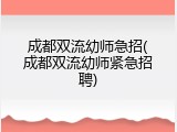 成都双流幼师急招(成都双流幼师紧急招聘)