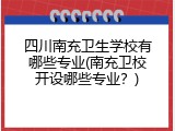 四川南充卫生学校有哪些专业(南充卫校开设哪些专业？)