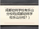 成都幼师学校有乐山分校吗(成都幼师学校乐山分校？)