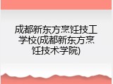 成都新东方烹饪技工学校(成都新东方烹饪技术学院)